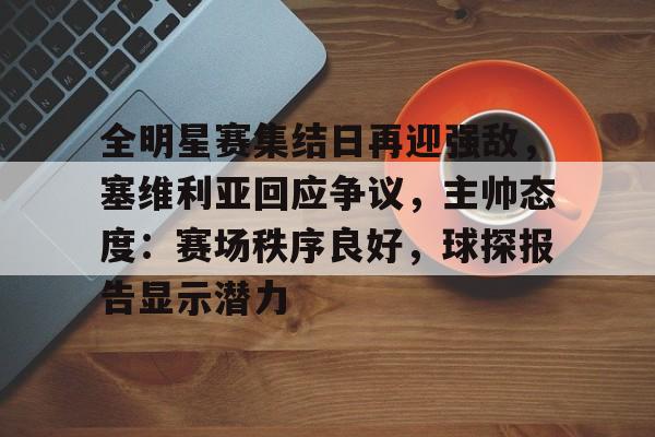 壹号娱乐官网关于全明星赛集结日再迎强敌，塞维利亚回应争议，主帅态度：赛场秩序良好，球探报告显示潜力的信息